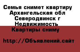 Семья снимет квартиру - Архангельская обл., Северодвинск г. Недвижимость » Квартиры сниму   